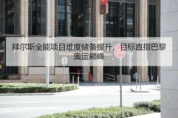 拜尔斯全能项目难度储备提升，目标直指巴黎奥运巅峰