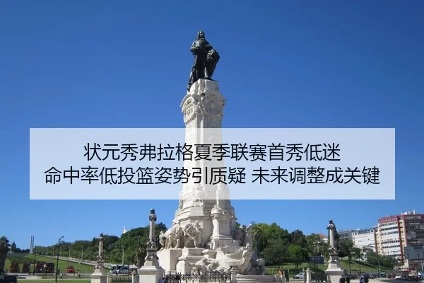 状元秀弗拉格夏季联赛首秀低迷 命中率低投篮姿势引质疑 未来调整成关键
