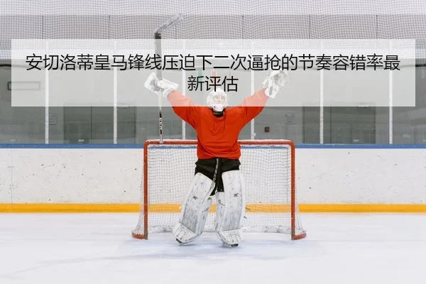 安切洛蒂皇马锋线压迫下二次逼抢的节奏容错率最新评估